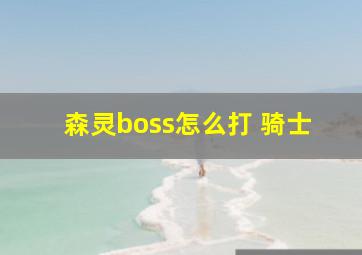 森灵boss怎么打 骑士